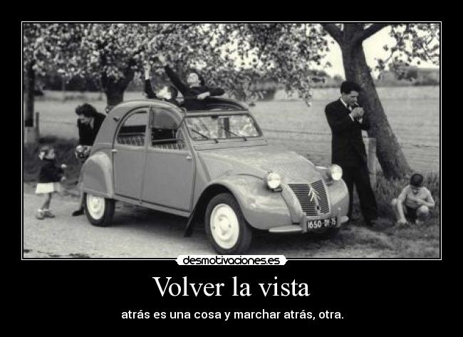 Volver la vista - atrás es una cosa y marchar atrás, otra.