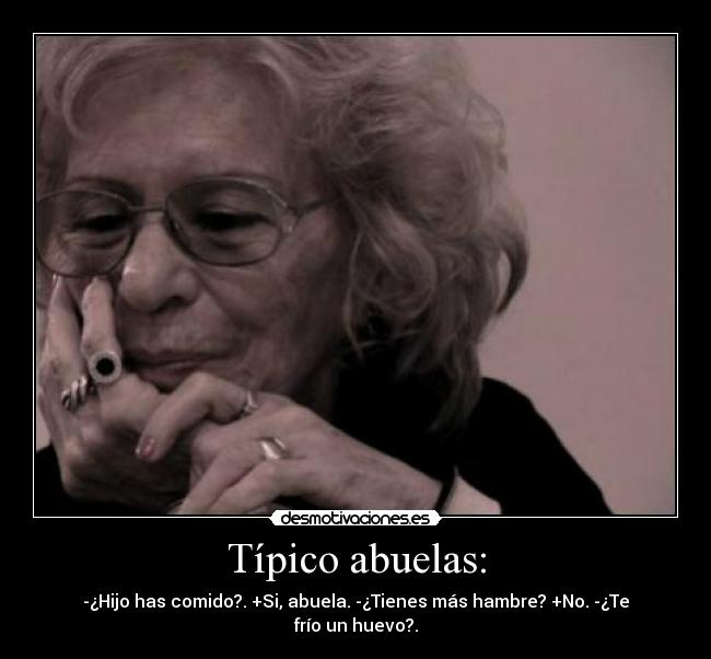 Típico abuelas: - -¿Hijo has comido?. +Si, abuela. -¿Tienes más hambre? +No. -¿Te frío un huevo?.