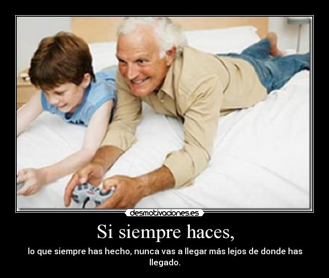 Si siempre haces, -