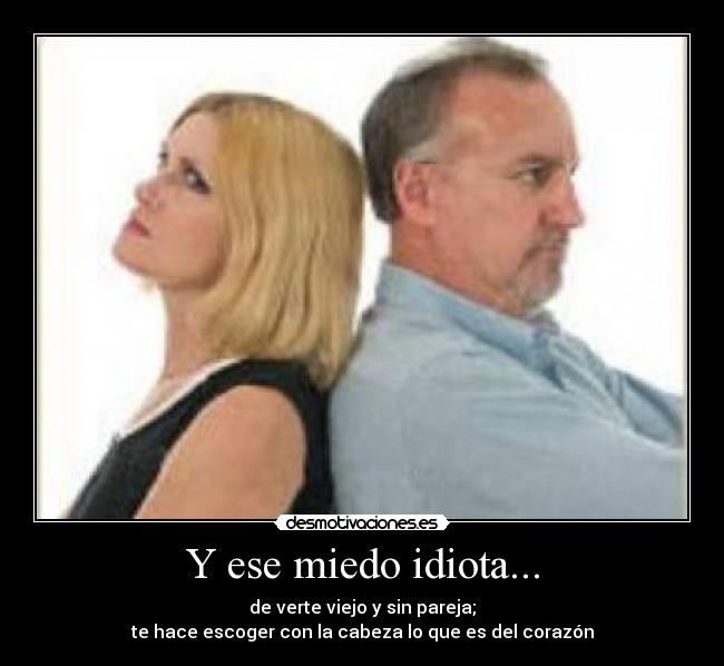 Y ese miedo idiota... -
