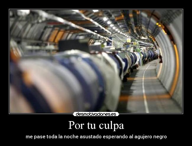 Por tu culpa - me pase toda la noche asustado esperando al agujero negro