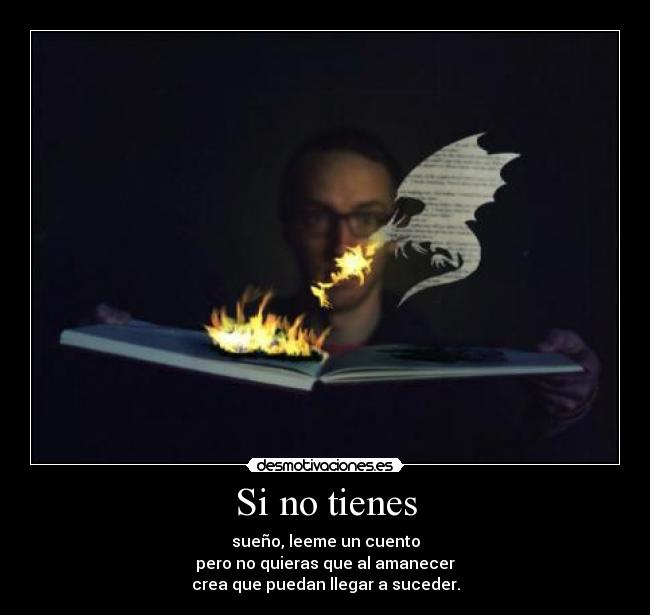 Si no tienes - sueño, leeme un cuento
pero no quieras que al amanecer
crea que puedan llegar a suceder.