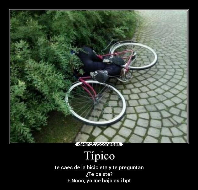 Típico - te caes de la bicicleta y te preguntan
¿Te caiste?
+ Nooo, yo me bajo asii hpt