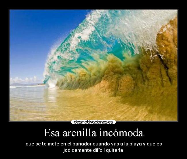 Esa arenilla incómoda - que se te mete en el bañador cuando vas a la playa y que es jodidamente difícil quitarla