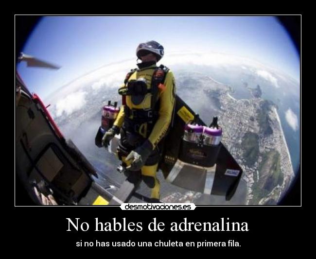 No hables de adrenalina - si no has usado una chuleta en primera fila.