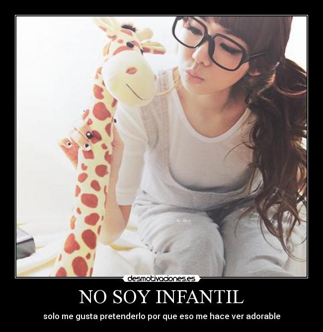 NO SOY INFANTIL - solo me gusta pretenderlo por que eso me hace ver adorable