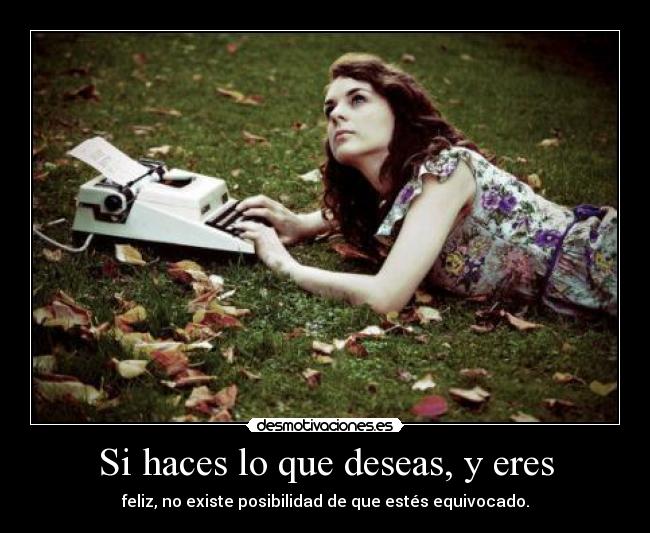 Si haces lo que deseas, y eres -