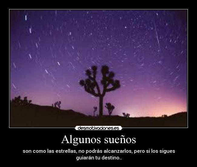 Algunos sueños - son como las estrellas, no podrás alcanzarlos, pero si los sigues guiarán tu destino..