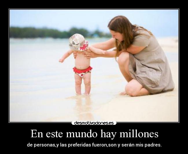 En este mundo hay millones - de personas,y las preferidas fueron,son y serán mis padres.