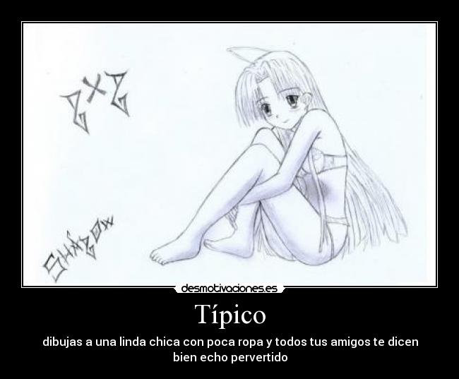 Típico - dibujas a una linda chica con poca ropa y todos tus amigos te dicen
bien echo pervertido