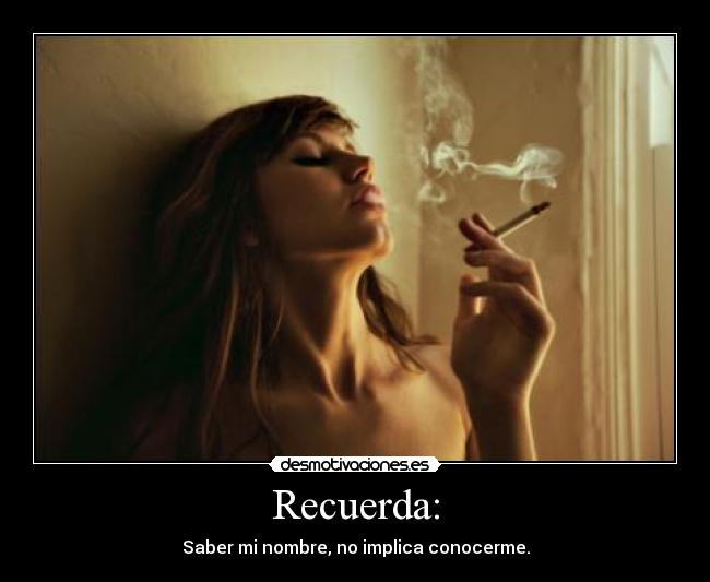 Recuerda: - Saber mi nombre, no implica conocerme.