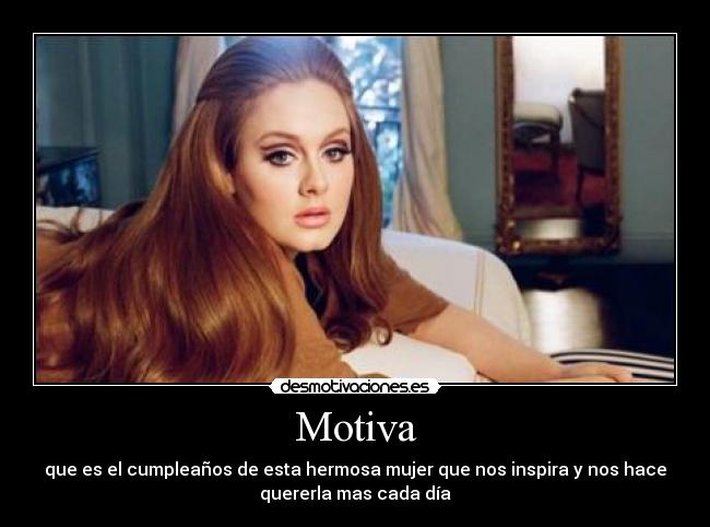 Motiva - que es el cumpleaños de esta hermosa mujer que nos inspira y nos hace
quererla mas cada día