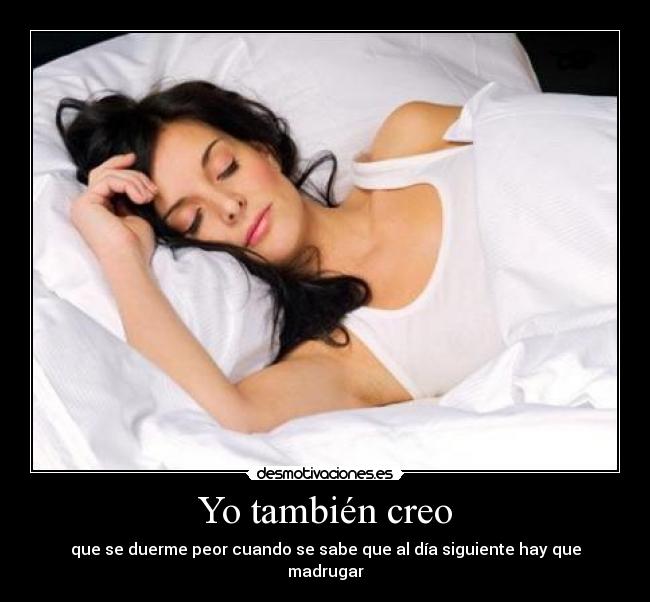 Yo también creo - que se duerme peor cuando se sabe que al día siguiente hay que madrugar