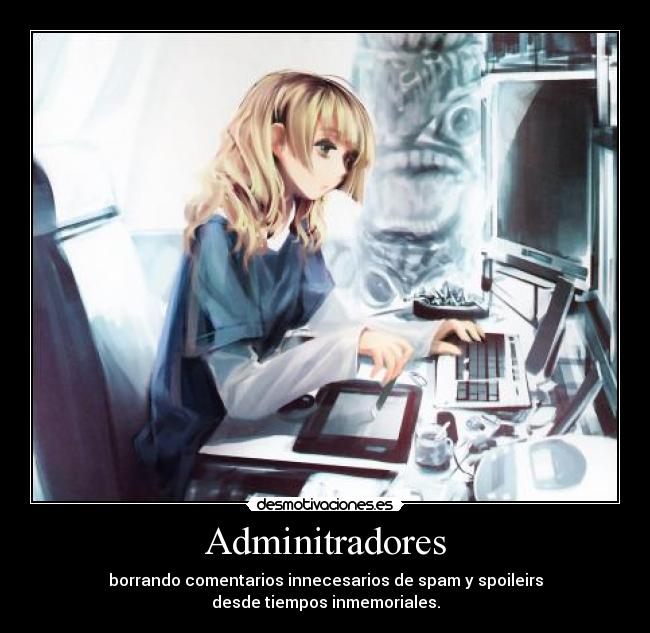 Adminitradores - borrando comentarios innecesarios de spam y spoileirs
desde tiempos inmemoriales.