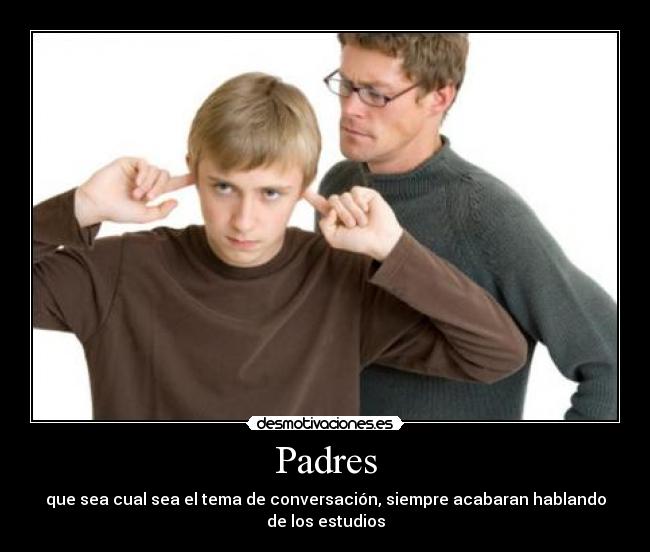 Padres - que sea cual sea el tema de conversación, siempre acabaran hablando de los estudios