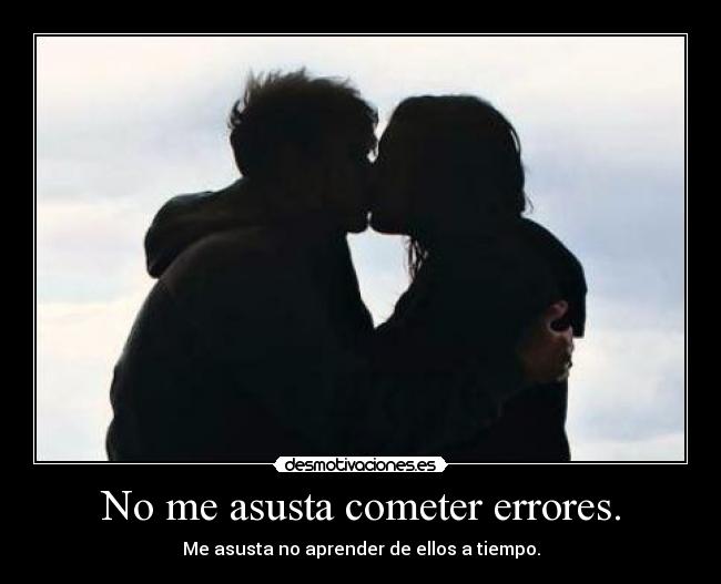 No me asusta cometer errores. - Me asusta no aprender de ellos a tiempo.