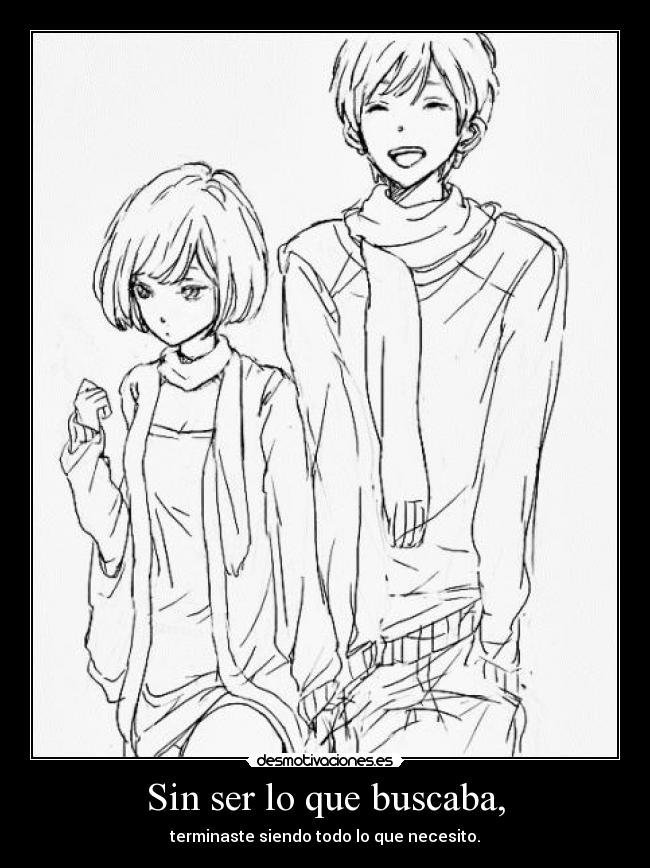 Sin ser lo que buscaba, - terminaste siendo todo lo que necesito.