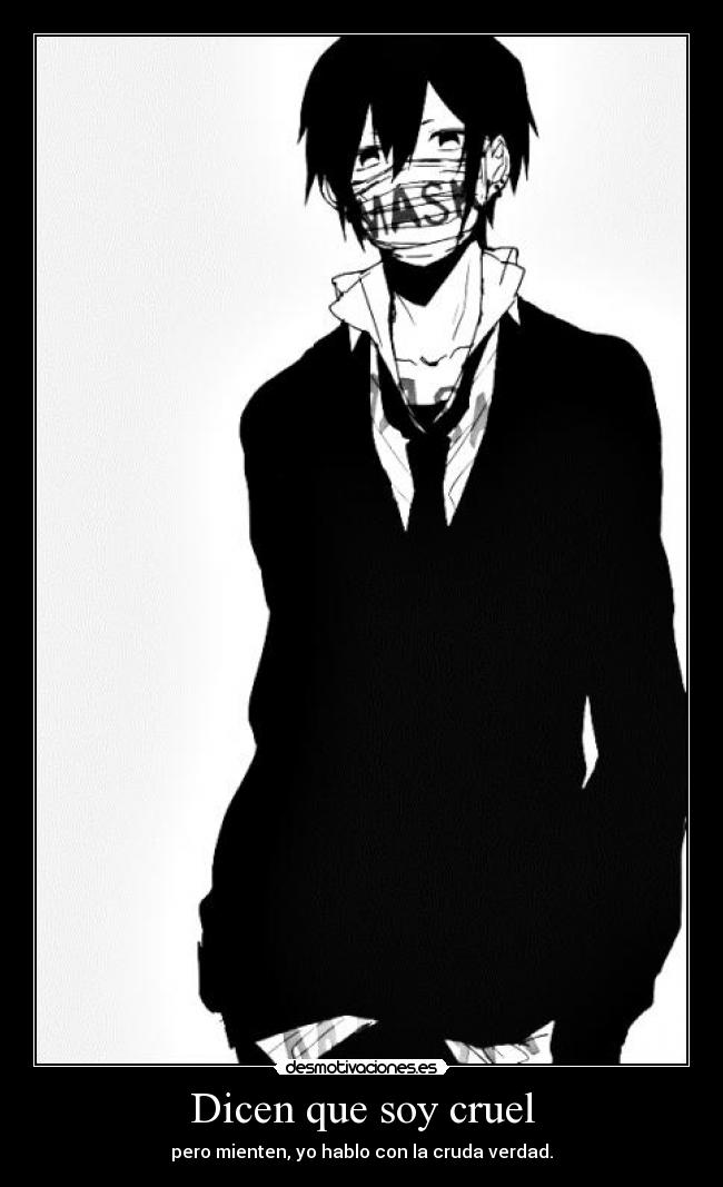 Dicen que soy cruel - pero mienten, yo hablo con la cruda verdad.
