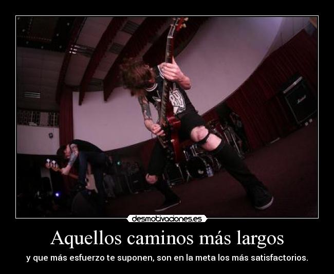 Aquellos caminos más largos - y que más esfuerzo te suponen, son en la meta los más satisfactorios.