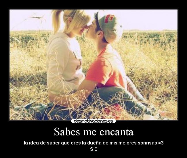 Sabes me encanta - la idea de saber que eres la dueña de mis mejores sonrisas =3
S♥C