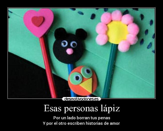 Esas personas lápiz - Por un lado borran tus penas
Y por el otro escriben historias de amor