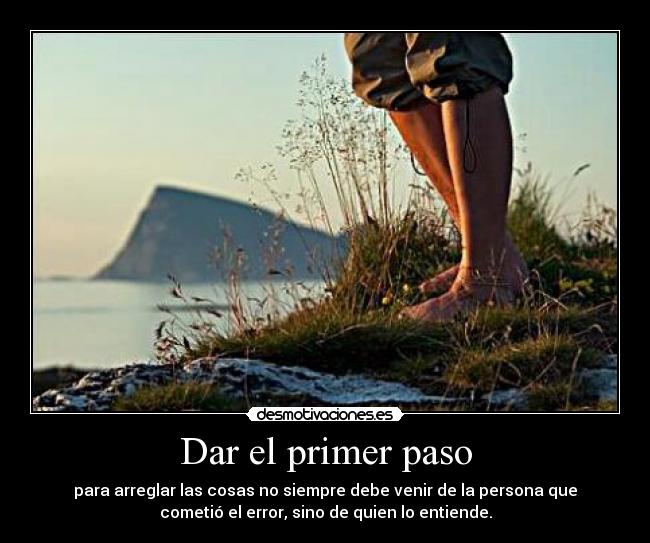 Dar el primer paso - para arreglar las cosas no siempre debe venir de la persona que
cometió el error, sino de quien lo entiende.