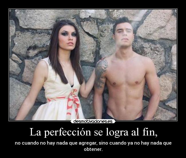 La perfección se logra al fin, - no cuando no hay nada que agregar, sino cuando ya no hay nada que obtener.