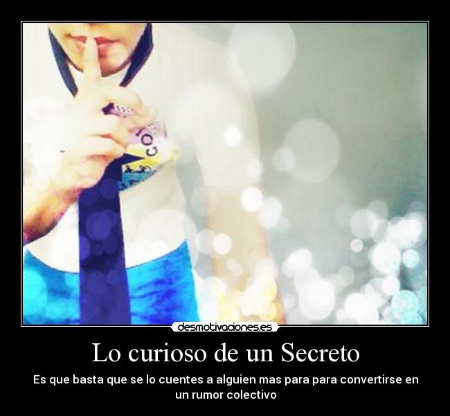 Lo curioso de un Secreto - Es que basta que se lo cuentes a alguien mas para para convertirse en
un rumor colectivo