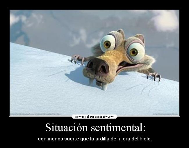 Situación sentimental: - con menos suerte que la ardilla de la era del hielo.