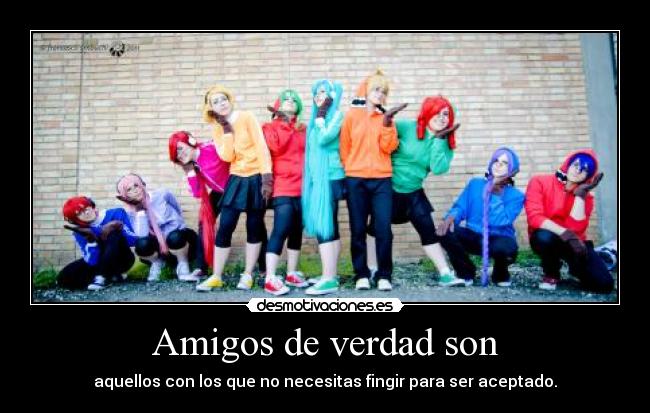 Amigos de verdad son - aquellos con los que no necesitas fingir para ser aceptado.