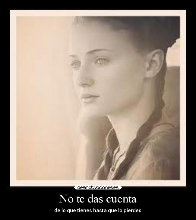 No te das cuenta - de lo que tienes hasta que lo pierdes.