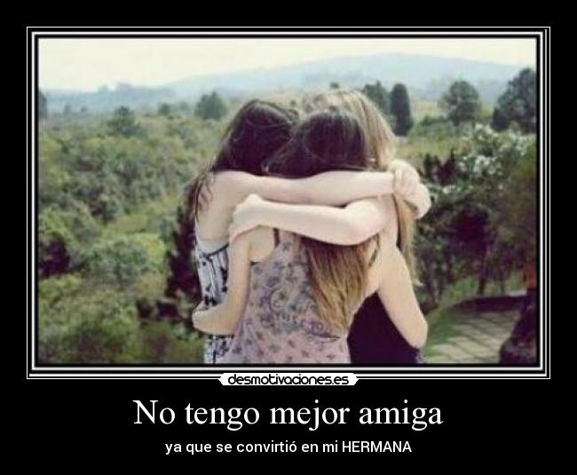 No tengo mejor amiga - ya que se convirtió en mi HERMANA