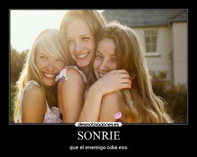 SONRIE - que el enemigo odia eso.