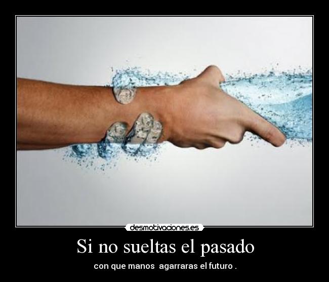 Si no sueltas el pasado - con que manos agarraras el futuro .