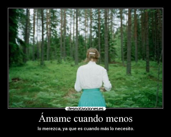 Ámame cuando menos - lo merezca, ya que es cuando más lo necesito.