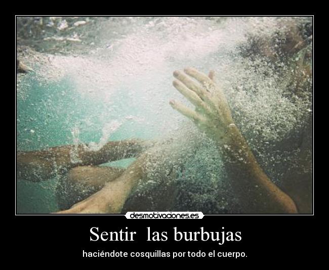 Sentir  las burbujas - haciéndote cosquillas por todo el cuerpo.