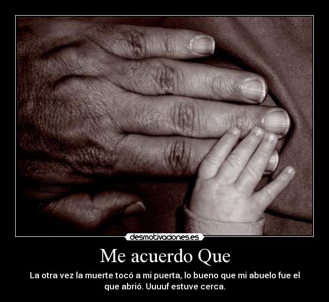 Me acuerdo Que - La otra vez la muerte tocó a mi puerta, lo bueno que mi abuelo fue el
que abrió. Uuuuf estuve cerca.