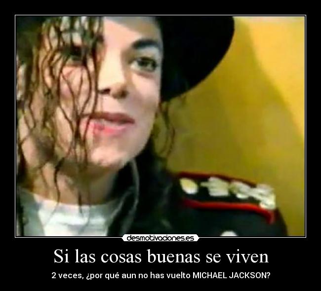 Si las cosas buenas se viven - 2 veces, ¿por qué aun no has vuelto MICHAEL JACKSON?