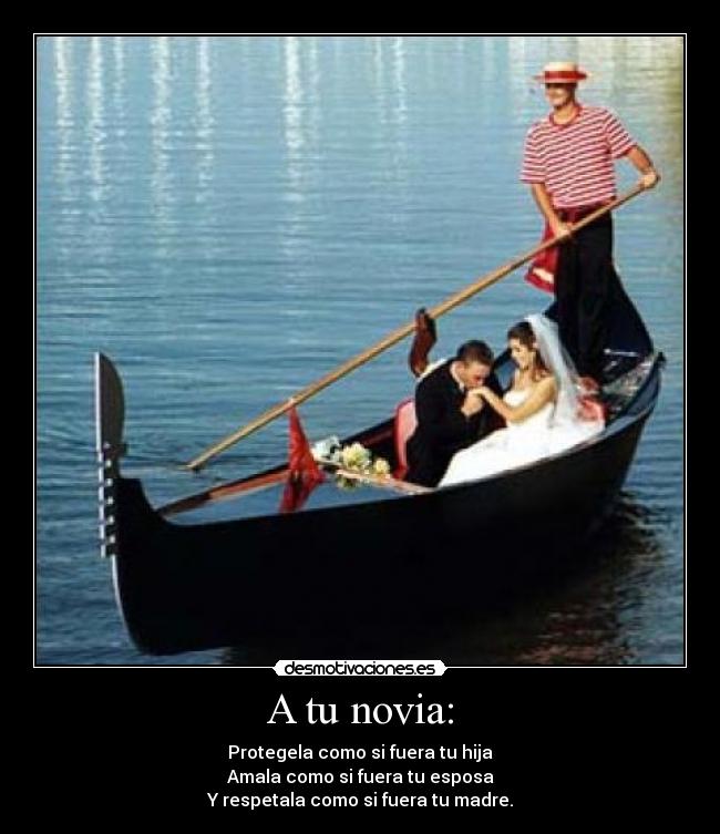 A tu novia: - Protegela como si fuera tu hija
Amala como si fuera tu esposa
Y respetala como si fuera tu madre.