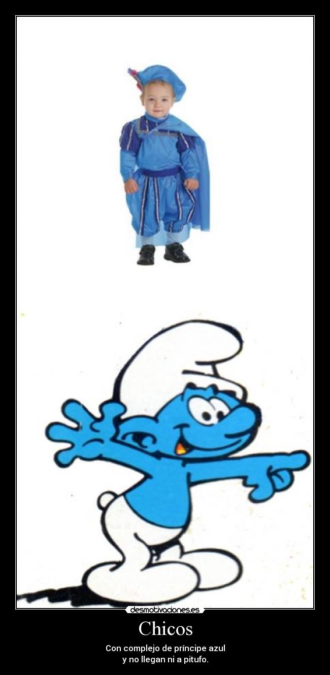 Chicos - Con complejo de príncipe azul
y no llegan ni a pitufo.