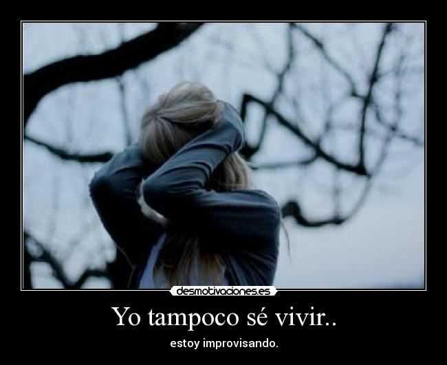 Yo tampoco sé vivir.. -