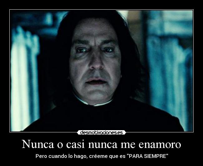 Nunca o casi nunca me enamoro - Pero cuando lo hago, créeme que es PARA SIEMPRE