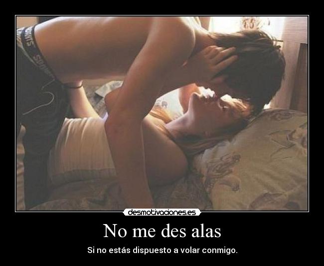 No me des alas - Si no estás dispuesto a volar conmigo.