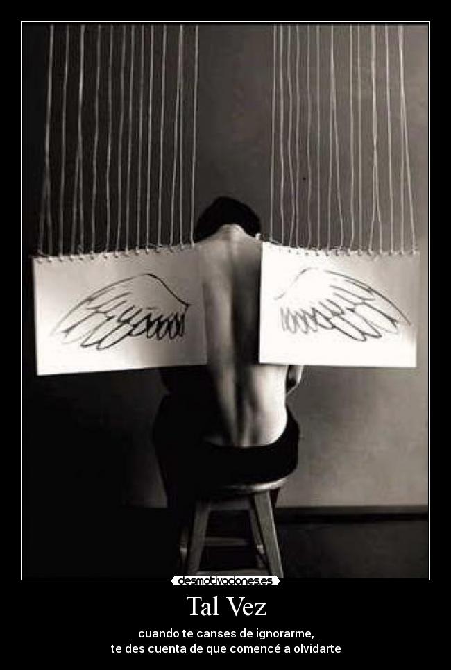 Tal Vez - cuando te canses de ignorarme,
te des cuenta de que comencé a olvidarte