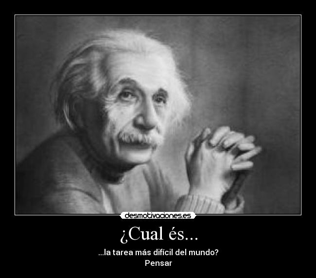 ¿Cual és... - ...la tarea más difícil del mundo?
Pensar