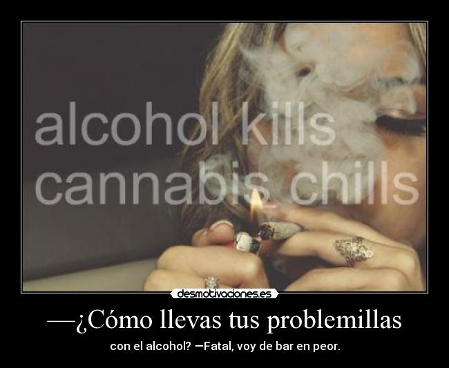 —¿Cómo llevas tus problemillas - con el alcohol? —Fatal, voy de bar en peor.