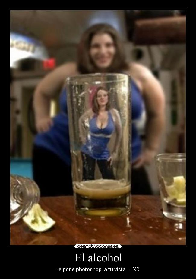 El alcohol - le pone photoshop  a tu vista....  XD