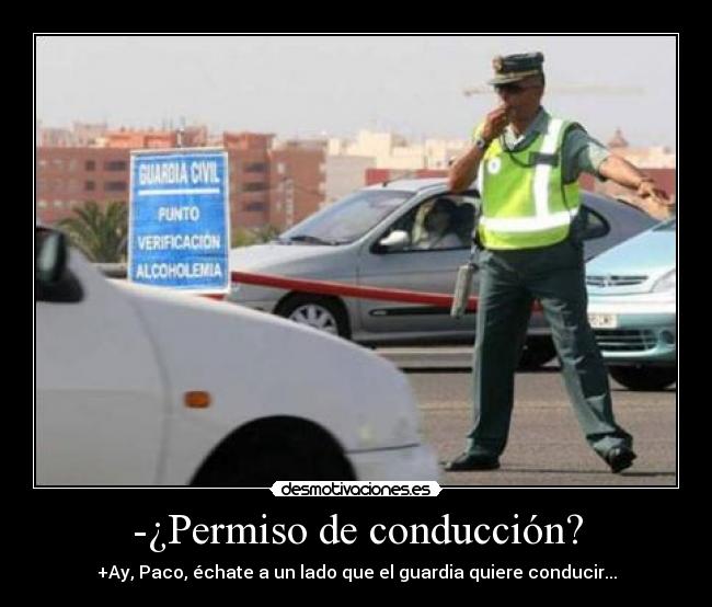 -¿Permiso de conducción? - +Ay, Paco, échate a un lado que el guardia quiere conducir...