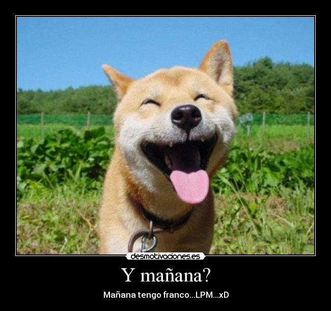 Y mañana? - Mañana tengo franco...LPM...xD