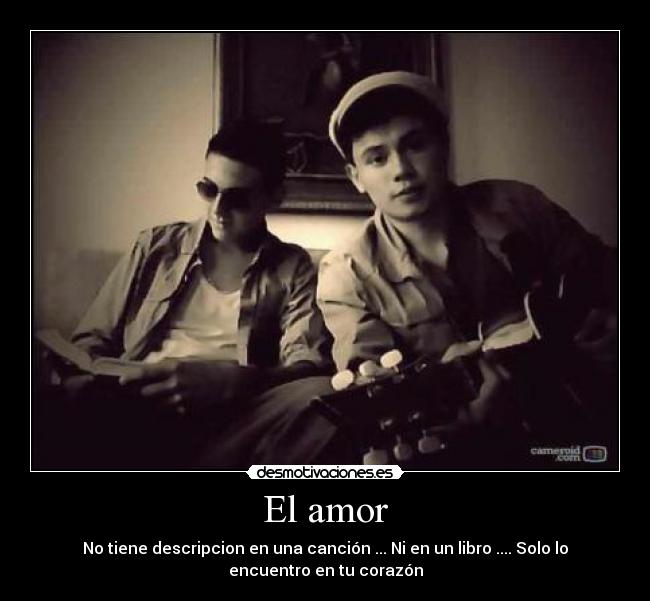 El amor - No tiene descripcion en una canción ... Ni en un libro .... Solo lo
encuentro en tu corazón